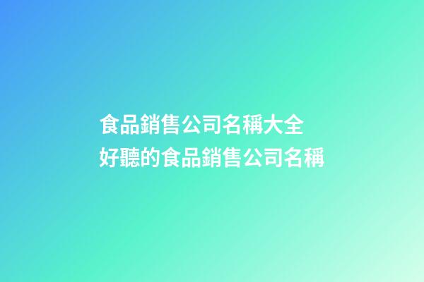 食品銷售公司名稱大全 好聽的食品銷售公司名稱-第1張-公司起名-玄機派